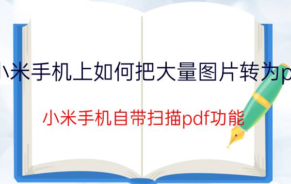 小米手机上如何把大量图片转为pdf 小米手机自带扫描pdf功能？